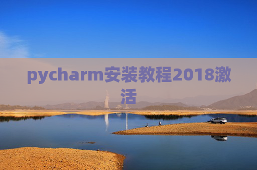 pycharm安装教程2018激活 pycharm安装教程2018激活